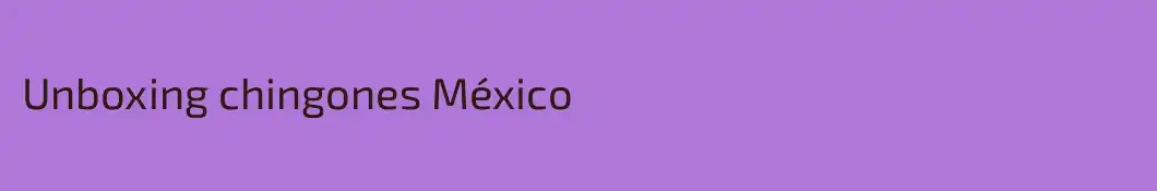 Unboxing chingones México
